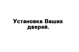 Установка Ваших дверей.